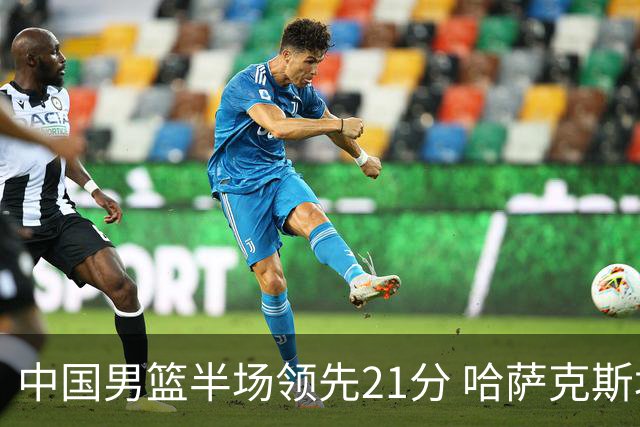 中国男篮半场领先21分 哈萨克斯坦队16次失误