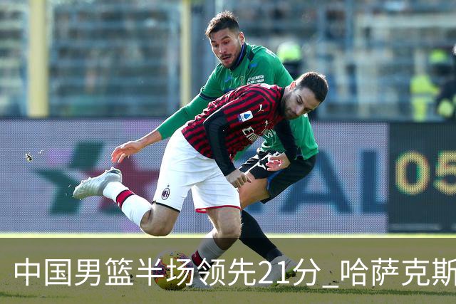中国男篮半场领先21分 哈萨克斯坦队16次失误