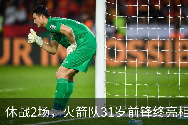 休战2场，火箭队31岁前锋终亮相！8分钟4分3助1抢断，重新冲击轮换阵容