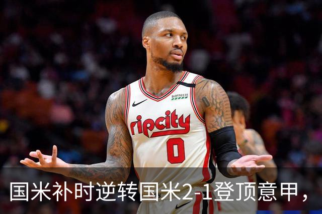 国米补时逆转国米2-1登顶意甲，泽林斯基97分钟绝杀