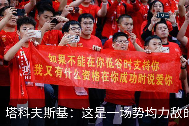 塔科夫斯基：这是一场势均力敌的比赛 希望大马丁没事