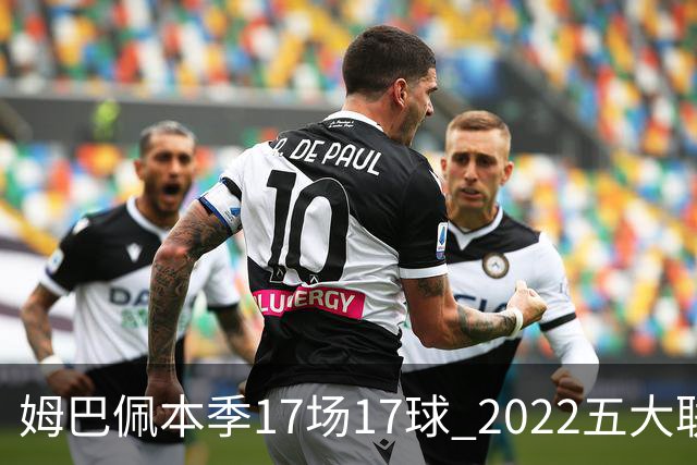 姆巴佩本季17场17球 2022五大联赛首位进球30+球员