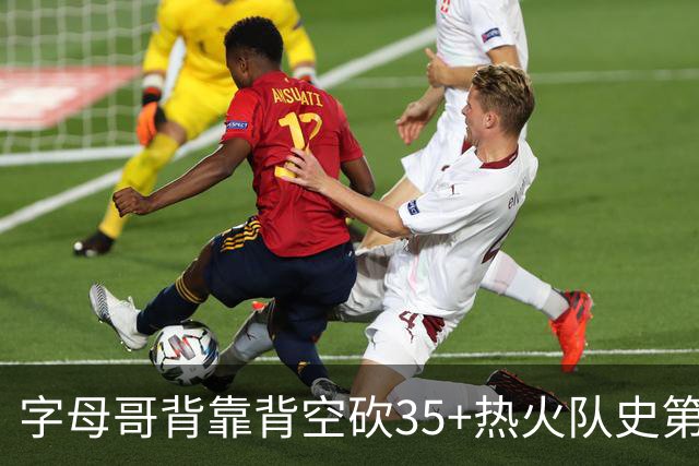 字母哥背靠背空砍35+热火队史第二位！另一位是2007年的韦德