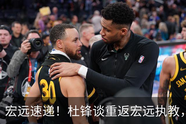 宏远速递！杜锋谈重返宏远执教，徐杰接班朱芳雨，全队启程出发南京