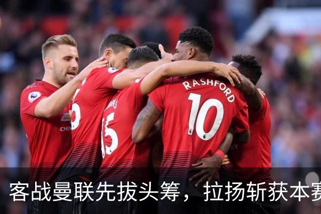客战曼联先拔头筹，拉扬斩获本赛季英超首球