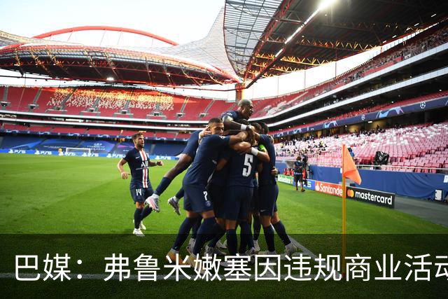 巴媒：弗鲁米嫩塞因违规商业活动及球迷燃放烟火被罚9万美元