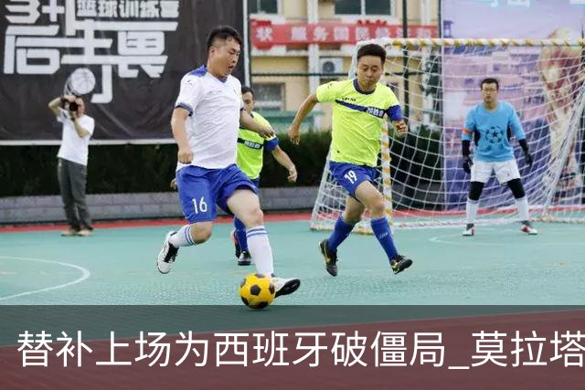 替补上场为西班牙破僵局 莫拉塔获官方全场最佳