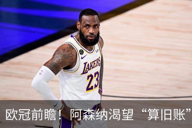 欧冠前瞻！阿森纳渴望“算旧账”，不败之师迎“大考”，看好拜仁