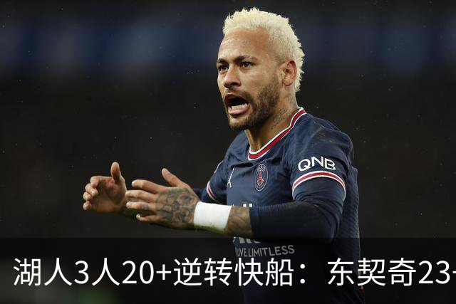 湖人3人20+逆转快船：东契奇23+6+7 里夫斯28+9凯斯勒22+6帽