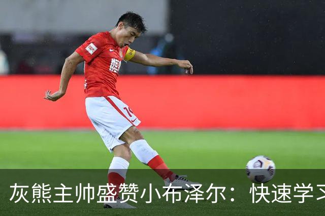 灰熊主帅盛赞小布泽尔：快速学习能力是他的超能力