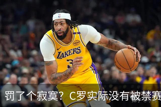罚了个寂寞？C罗实际没有被禁赛1场 罚款仅是其39秒工资 足协不敢动他