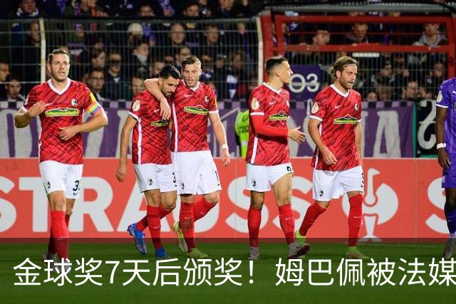 金球奖7天后颁奖！姆巴佩被法媒评为赛季最佳 感言：我做了很多傻事